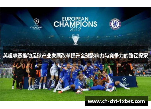 英超联赛推动足球产业发展改革提升全球影响力与竞争力的路径探索 英超联赛推动足球产业发展改革提升全球影响力与竞争力的路径探索