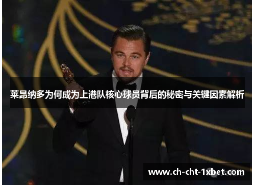 莱昂纳多为何成为上港队核心球员背后的秘密与关键因素解析 莱昂纳多为何成为上港队核心球员背后的秘密与关键因素解析