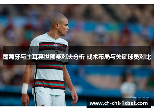 葡萄牙与土耳其世预赛对决分析 战术布局与关键球员对比 葡萄牙与土耳其世预赛对决分析 战术布局与关键球员对比