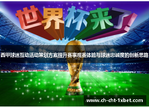 西甲球迷互动活动策划方案提升赛事观赛体验与球迷忠诚度的创新思路 西甲球迷互动活动策划方案提升赛事观赛体验与球迷忠诚度的创新思路