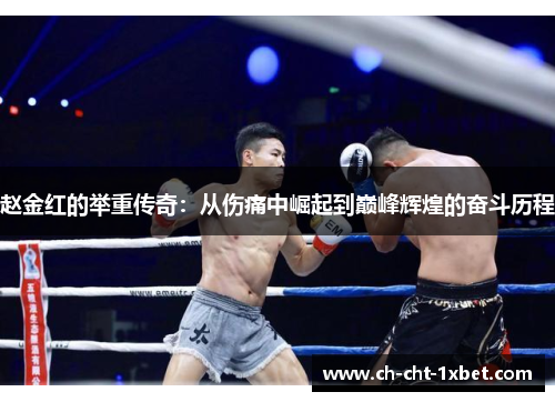 赵金红的举重传奇:从伤痛中崛起到巅峰辉煌的奋斗历程 赵金红的举重传奇:从伤痛中崛起到巅峰辉煌的奋斗历程
