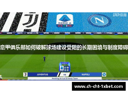 意甲俱乐部如何破解球场建设受阻的长期困境与制度障碍