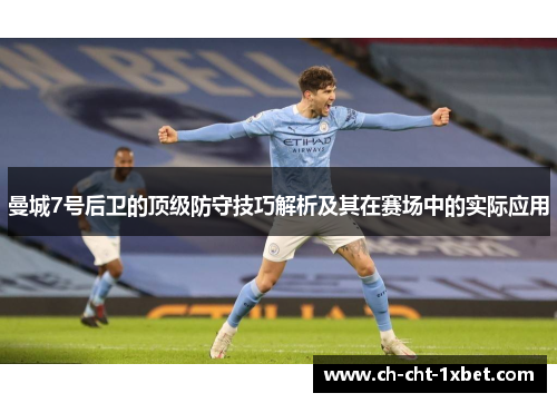 曼城7号后卫的顶级防守技巧解析及其在赛场中的实际应用