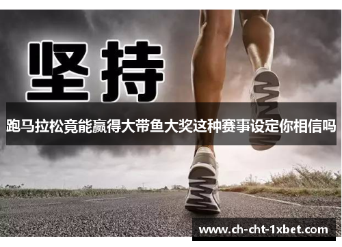 跑马拉松竟能赢得大带鱼大奖这种赛事设定你相信吗