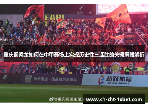 重庆铜梁龙如何在中甲赛场上实现历史性三连胜的关键策略解析