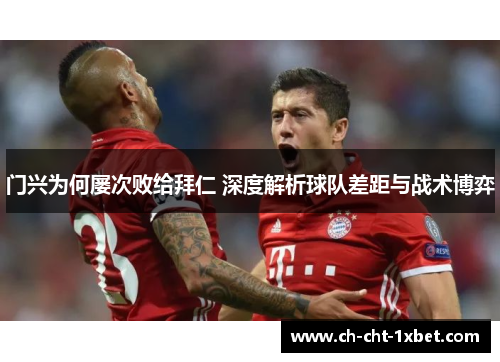 门兴为何屡次败给拜仁 深度解析球队差距与战术博弈 门兴为何屡次败给拜仁 深度解析球队差距与战术博弈