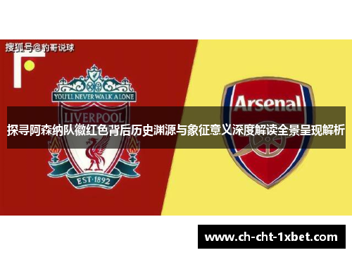 探寻阿森纳队徽红色背后历史渊源与象征意义深度解读全景呈现解析 探寻阿森纳队徽红色背后历史渊源与象征意义深度解读全景呈现解析