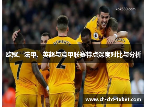 欧冠、法甲、英超与意甲联赛特点深度对比与分析 欧冠、法甲、英超与意甲联赛特点深度对比与分析