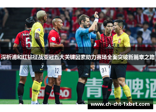 深析浦和红钻征战亚冠五大关键因素助力赛场全面突破新篇章之路 深析浦和红钻征战亚冠五大关键因素助力赛场全面突破新篇章之路