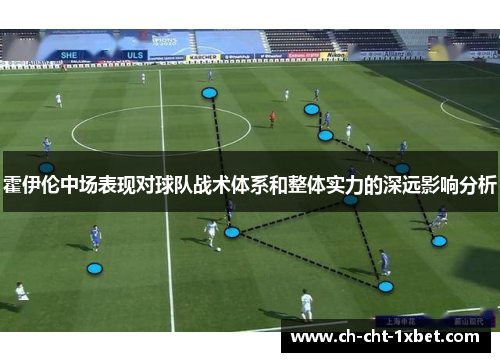 霍伊伦中场表现对球队战术体系和整体实力的深远影响分析 霍伊伦中场表现对球队战术体系和整体实力的深远影响分析