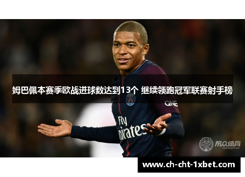 姆巴佩本赛季欧战进球数达到13个 继续领跑冠军联赛射手榜