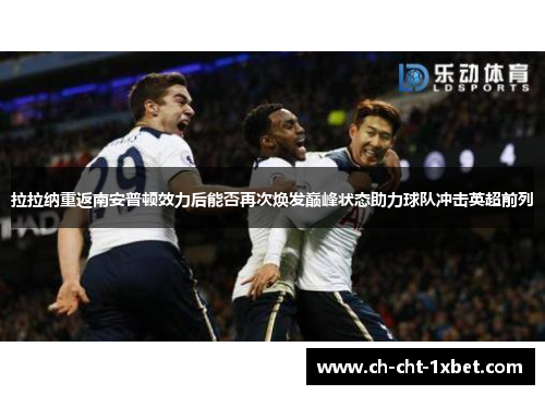 拉拉纳重返南安普顿效力后能否再次焕发巅峰状态助力球队冲击英超前列