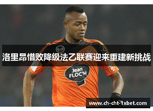 洛里昂惜败降级法乙联赛迎来重建新挑战