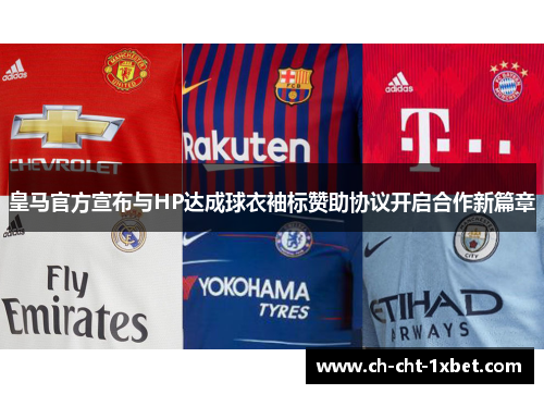 皇马官方宣布与HP达成球衣袖标赞助协议开启合作新篇章